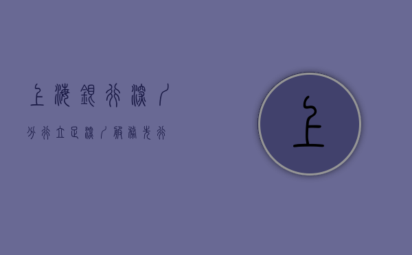 上海银行深圳分行，立足深圳，服务先行