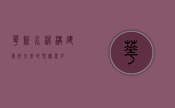 华新水泥,构建美好未来的坚实基石