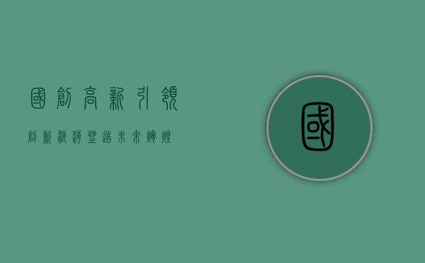 国创高新，引领创新浪潮，塑造未来辉煌