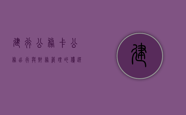 建行公务卡，公务出行与财务管理的优选工具