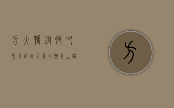 方大特钢股吧，探究钢铁行业的翘楚之路