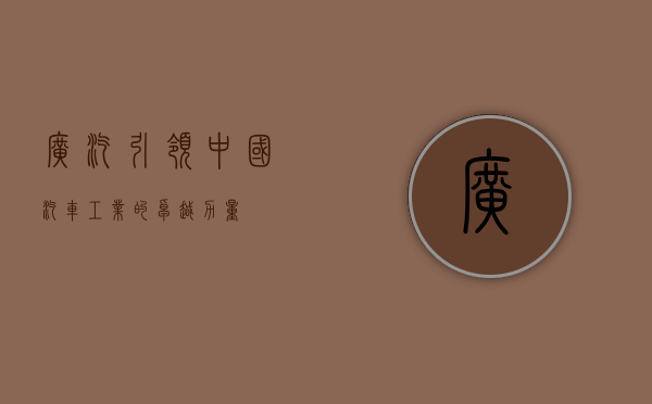 广汽，引领中国汽车工业的卓越力量