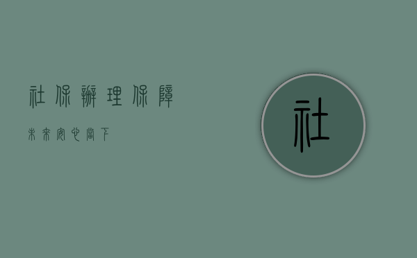 社保办理,保障未来,安心当下