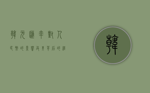 韩元汇率对人民币的影响及其背后的经济因素