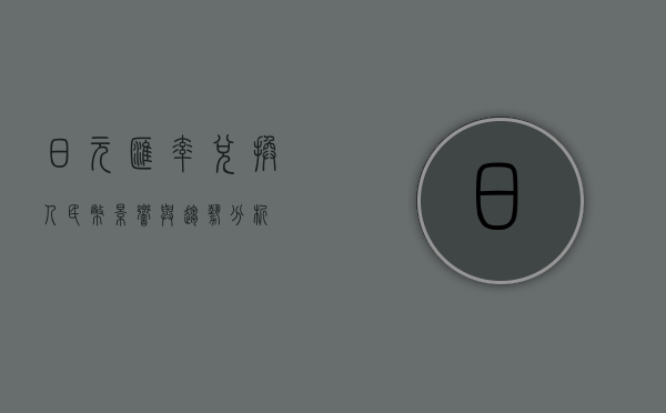 日元汇率兑换人民币，影响与趋势分析