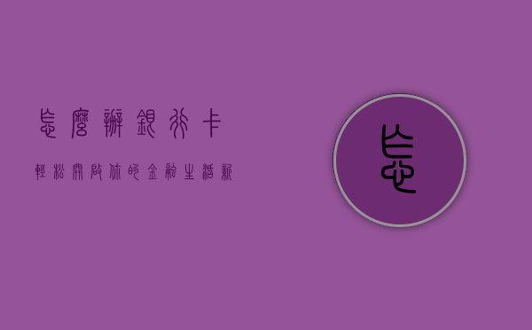 怎么办银行卡—轻松开启你的金融生活新篇章