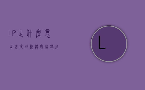 LP是什么意思，深度解析与实际应用