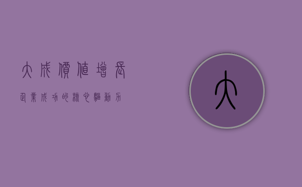 大成价值增长，企业成功的核心驱动力