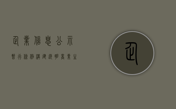 企业信息公示暂行条例，构建透明商业生态的关键要素