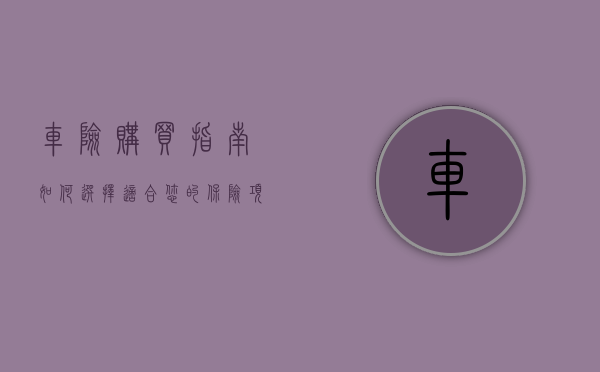车险购买指南，如何选择适合您的保险项目