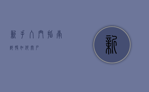 新手入门指南，炒股如何开户