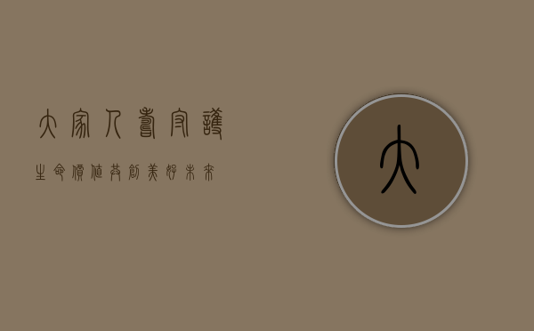 大家人寿，守护生命价值，共创美好未来