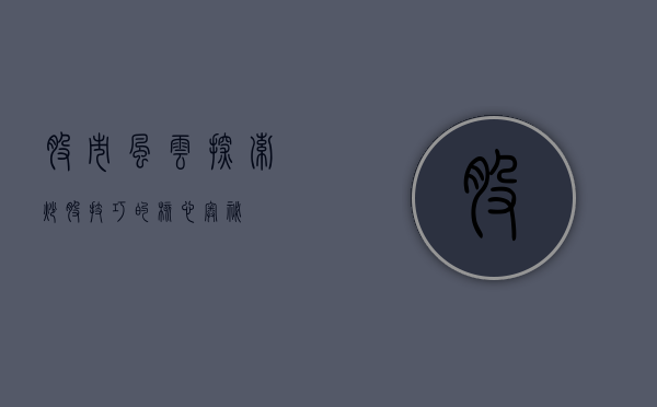 股市风云，探索炒股技巧的核心奥秘