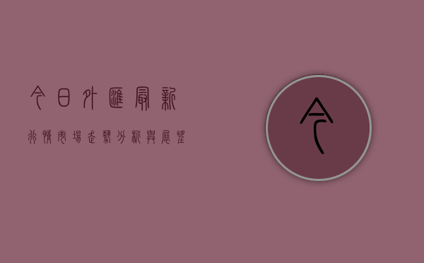 今日外汇最新行情，市场走势分析与展望