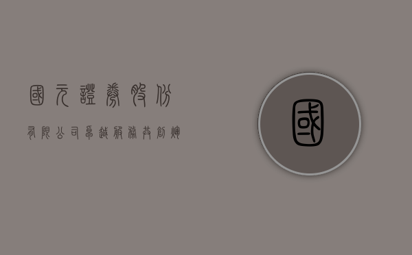 国元证券股份有限公司，卓越服务，共创辉煌