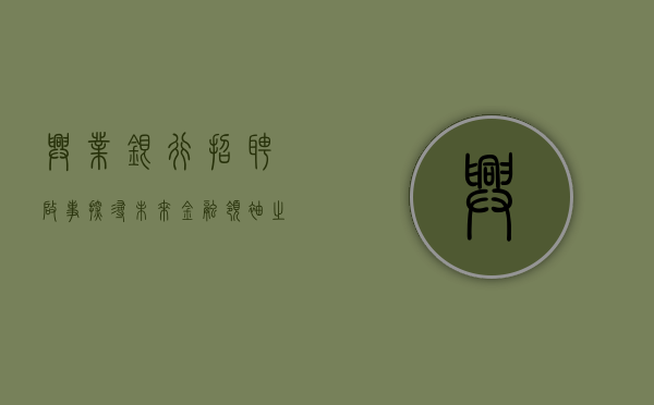 兴业银行招聘启事，探寻未来金融领袖之旅