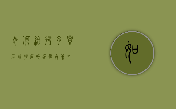 如何给孩子买保险—明智的选择与策略