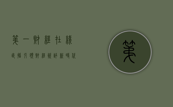 第一财经在线直播，引领财经资讯新时代的先锋力量