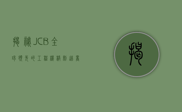 揭秘JCB，全球领先的工程机械制造商