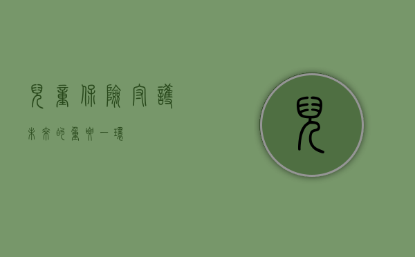 儿童保险，守护未来的重要一环