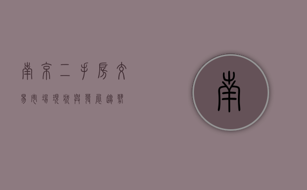 南京二手房交易，市场现状与发展趋势