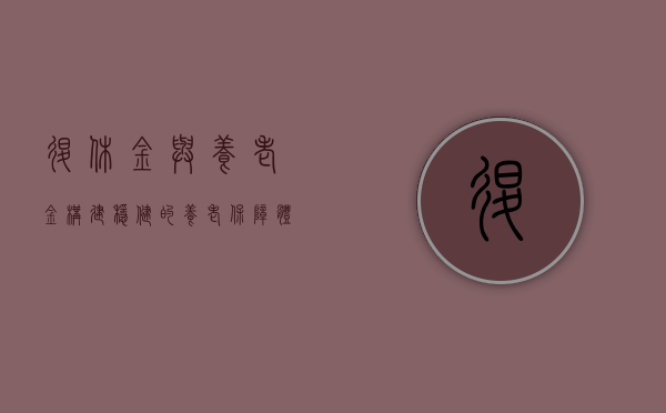 退休金与养老金，构建稳健的养老保障体系