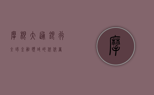 摩根大通银行，全球金融领域的佼佼者