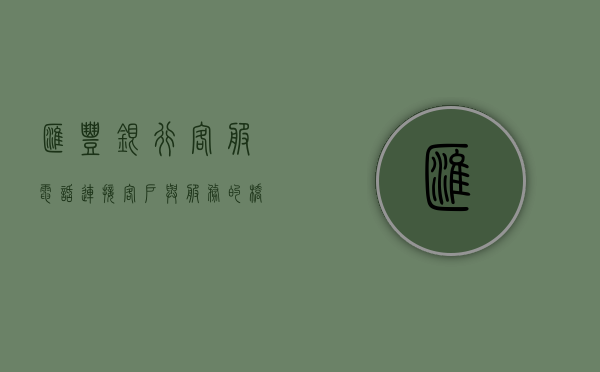 汇丰银行客服电话，连接客户与服务的桥梁