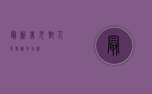 最新美元对人民币汇率分析