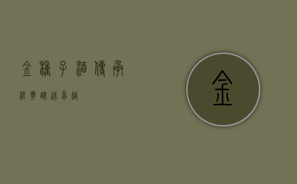 金种子酒，传承经典，酿造卓越
