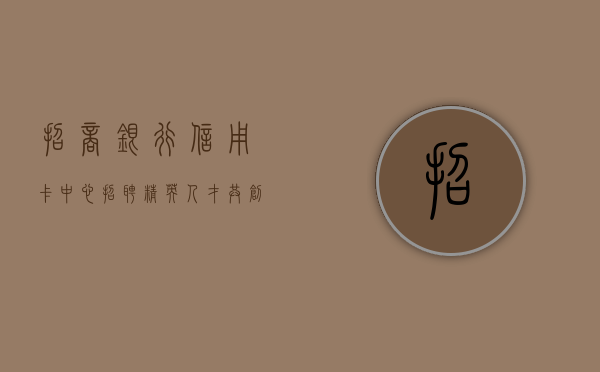 招商银行信用卡中心招聘精英人才，共创卓越未来