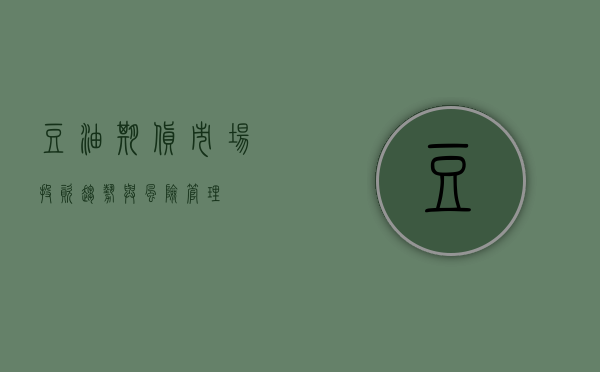 豆油期货市场，投资趋势与风险管理