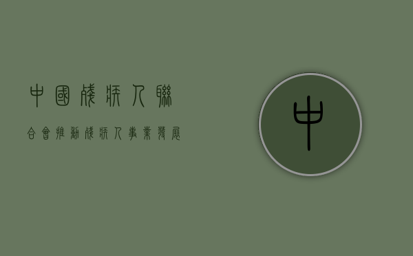 中国残疾人联合会，推动残疾人事业发展的坚实力量