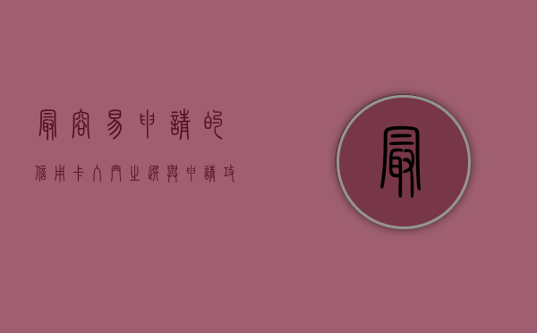 最容易申请的信用卡，入门之选与申请攻略