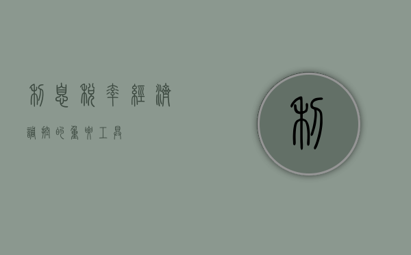 利息税率，经济调控的重要工具