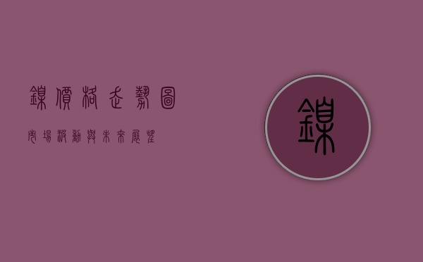 镍价格走势图，市场波动与未来展望