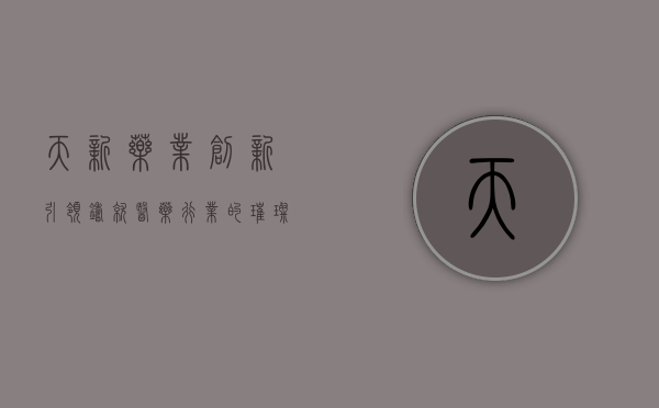 天新药业,创新引领,铸就医药行业的璀璨明珠