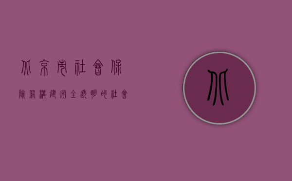 北京市社会保险网，构建安全、透明的社会保障平台