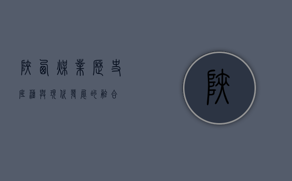 陕西煤业，历史底蕴与现代发展的融合