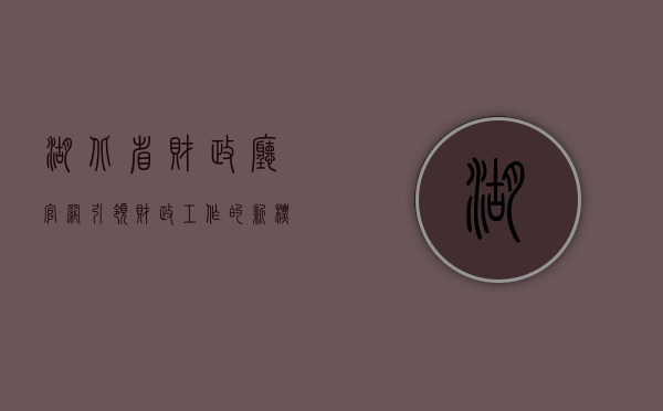 湖北省财政厅官网，引领财政工作的新标杆
