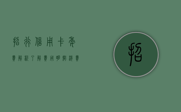 招行信用卡年费解析，了解费用，明智消费
