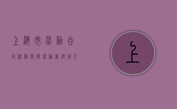 上海市劳动合同条例，保障劳动者与用人单位权益的重要法规