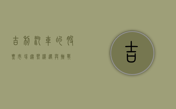 吉利汽车的股票，市场趋势、机遇与挑战