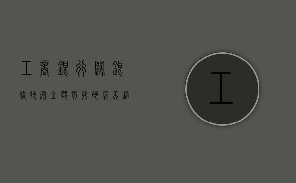 工商银行网银，便捷、安全与智能的完美结合