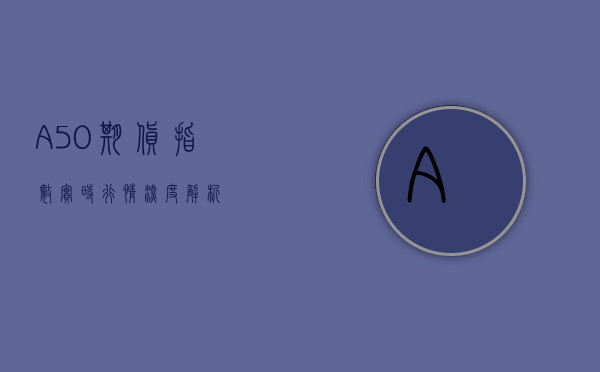 A50期货指数实时行情深度解析
