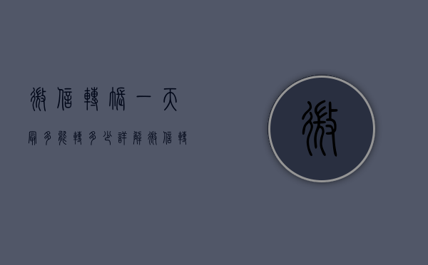 微信转账一天最多能转多少？详解微信转账额度及限制