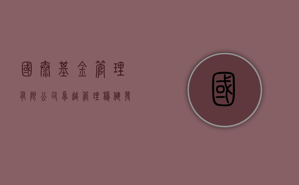 国泰基金管理有限公司，卓越管理，稳健投资