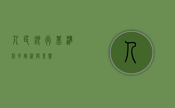 人民银行基准利率，解析与影响