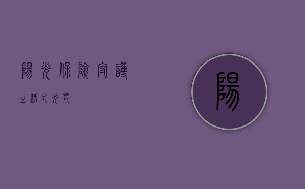 阳光保险，守护生活的光芒
