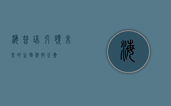 海普瑞,引领未来的生物科技之星